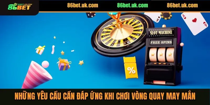 Những yêu cầu cần đáp ứng khi chơi vòng quay may mắn